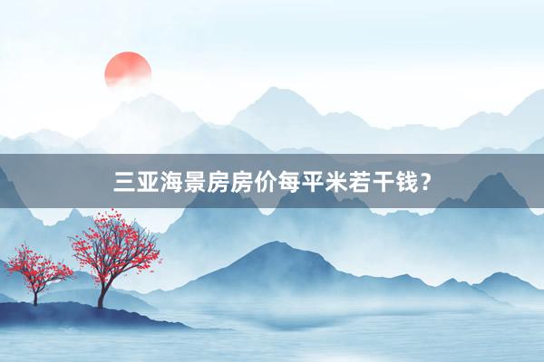 三亚海景房房价每平米若干钱?